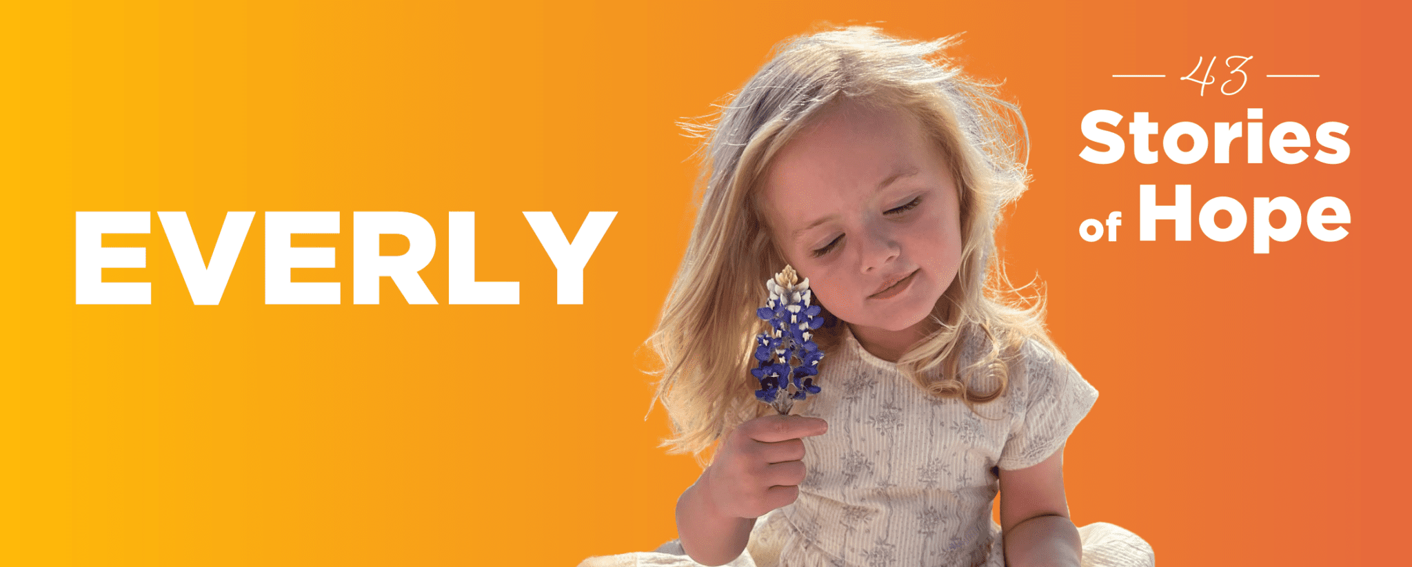 Everly White lettering says, "Everly, 43 Stories of Hope" on a gradient orange background. A young girl is holding a flower near her face and looking down.